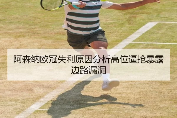 阿森纳欧冠失利原因分析高位逼抢暴露边路漏洞
